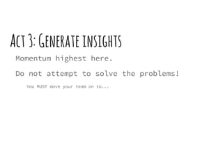 Act3:Generateinsights
Momentum highest here.
Do not attempt to solve the problems!
You MUST move your team on to...
 