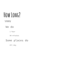 HowLong?
YMMV
We do
1 hour
90 minutes
Some places do
All day
 