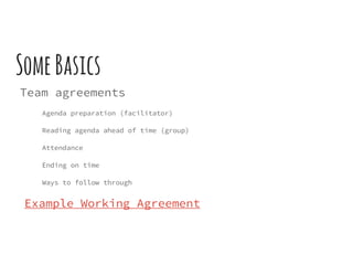SomeBasics
Team agreements
Agenda preparation (facilitator)
Reading agenda ahead of time (group)
Attendance
Ending on time
Ways to follow through
Example Working Agreement
 
