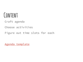 Content
Craft agenda
Choose activities
Figure out time slots for each
Agenda template
 