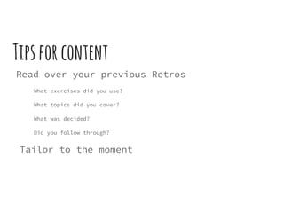 Tipsforcontent
Read over your previous Retros
What exercises did you use?
What topics did you cover?
What was decided?
Did you follow through?
Tailor to the moment
 