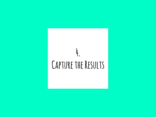 4.
CapturetheResults
 