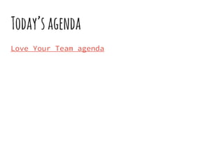 Today’sagenda
Love Your Team agenda
 