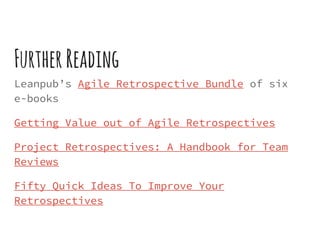 FurtherReading
Leanpub’s Agile Retrospective Bundle of six
e-books
Getting Value out of Agile Retrospectives
Project Retrospectives: A Handbook for Team
Reviews
Fifty Quick Ideas To Improve Your
Retrospectives
 