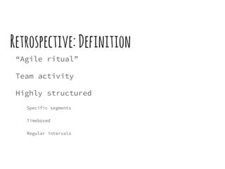 Retrospective: Definition
“Agile ritual”
Team activity
Highly structured
Specific segments
Timeboxed
Regular intervals
 