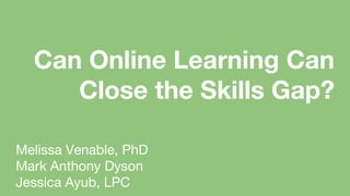 Melissa Venable, PhD
Mark Anthony Dyson
Jessica Ayub, LPC
Can Online Learning Can
Close the Skills Gap?
 