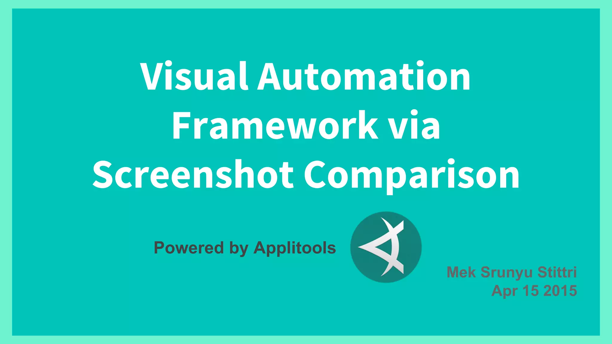 Visual Automation
Framework via
Screenshot Comparison
Mek Srunyu Stittri
Apr 15 2015
Powered by Applitools
 