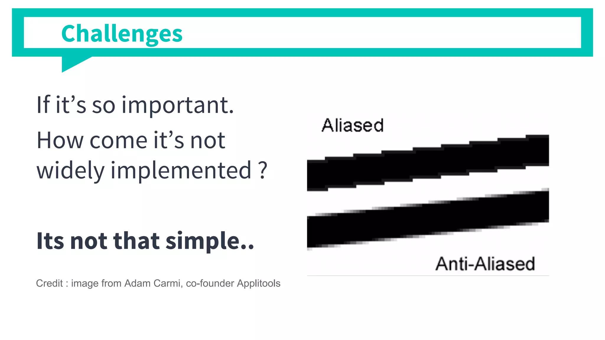 If it’s so important.
How come it’s not
widely implemented ?
Its not that simple..
Credit : image from Adam Carmi, co-founder Applitools
Challenges
 