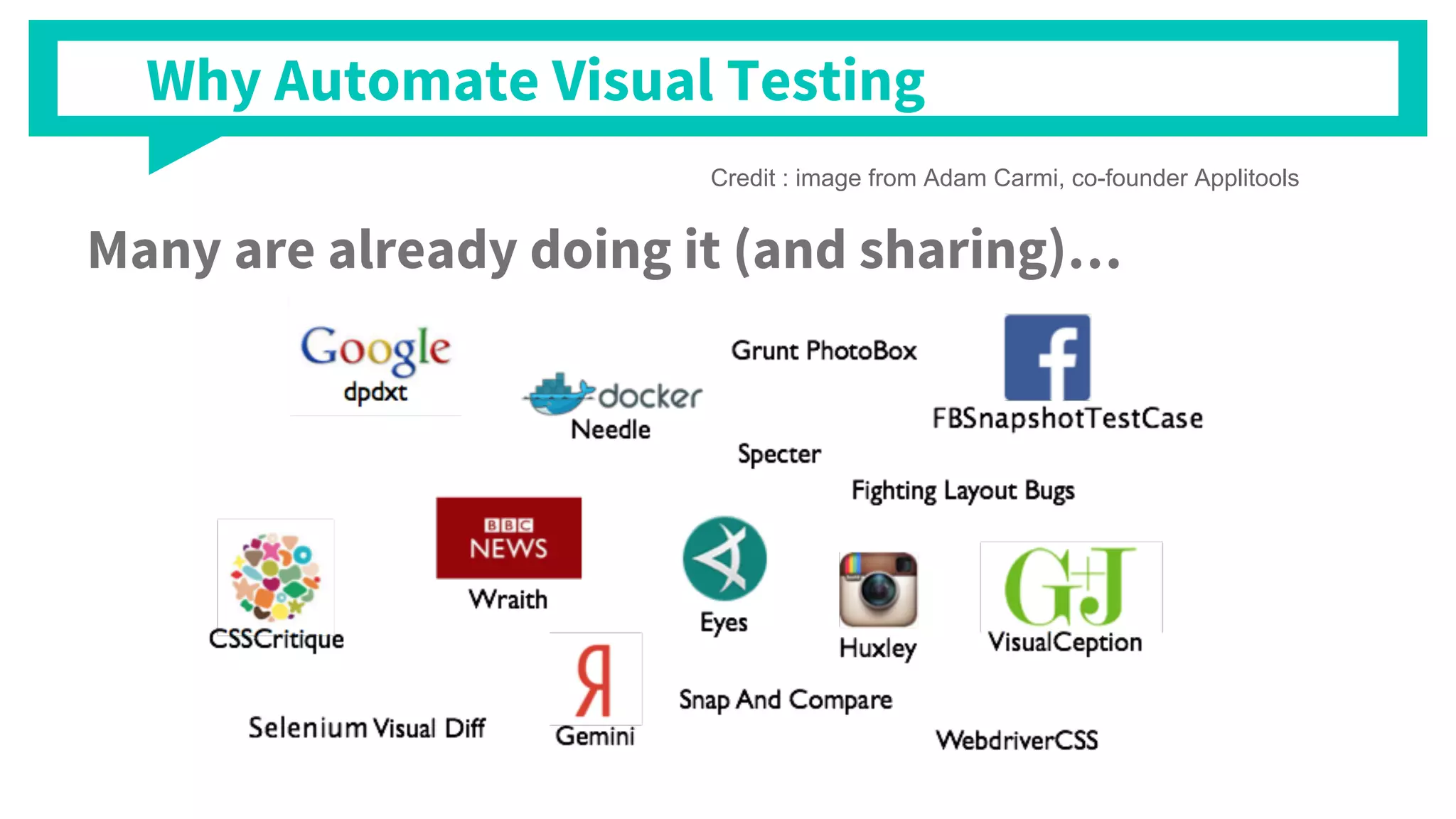 Many are already doing it (and sharing)…
Credit : image from Adam Carmi, co-founder Applitools
Why Automate Visual Testing
 