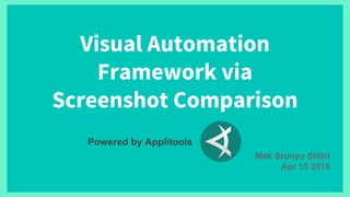 Visual Automation
Framework via
Screenshot Comparison
Mek Srunyu Stittri
Apr 15 2015
Powered by Applitools
 