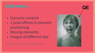 ■ Dynamic content
■ 1 pixel offsets in element
positioning
■ Moving elements
■ Images of different size
QE
Credit : image from Adam Carmi, co-founder Applitools
And more...
 
