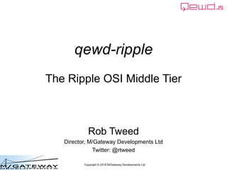 Copyright © 2016 M/Gateway Developments Ltd
qewd-ripple
The Ripple OSI Middle Tier
Rob Tweed
Director, M/Gateway Developments Ltd
Twitter: @rtweed
 