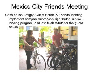 Mexico City Friends Meeting Casa de los Amigos Guest House & Friends Meeting implement compact fluorescent light bulbs, a bike-lending program, and low-flush toilets for the guest house 