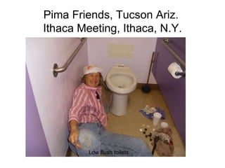 Pima Friends, Tucson Ariz.  Ithaca Meeting, Ithaca, N.Y. Low flush toilets 