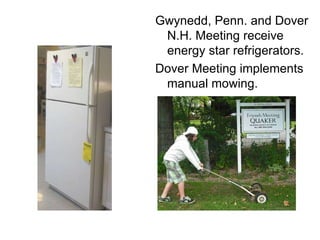 Gwynedd, Penn. and Dover N.H. Meeting receive energy star refrigerators.  Dover Meeting implements manual mowing. 
