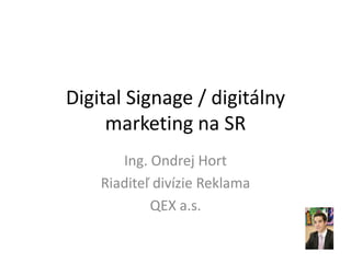 Digital Signage / digitálny
     marketing na SR
       Ing. Ondrej Hort
    Riaditeľ divízie Reklama
            QEX a.s.
 