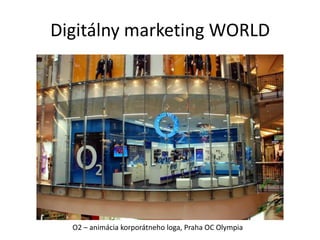 Digitálny marketing WORLD




  O2 – animácia korporátneho loga, Praha OC Olympia
 