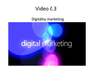 Video č.3
Digitálny marketing
 