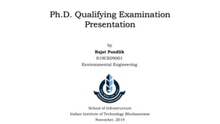 by
Ph.D. Qualifying Examination
Presentation
Rajat Pundlik
S19CE09001
Environmental Engineering
School of Infrastructure
Indian Institute of Technology Bhubaneswar
November, 2019
 