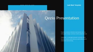 W W W . Q E Z I O . C O M
Proactively envisioned multimedia based expertise and cross
media growth strategies seamlessly visualize quality intellectual.
Collaboration. Leverage agile frameworks to provide a robust.
Seamlessly visualize quality intellectual capital without superior
collaboration and idea sharing.
Look Book Template
Qezio Presentation
 