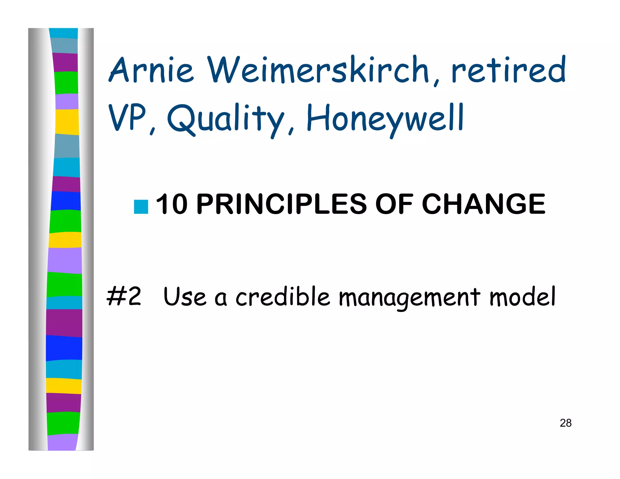 Arnie Weimerskirch, retired
VP, Quality, Honeywell

     10 PRINCIPLES OF CHANGE


#2 Use a credible management model



                                     28
 