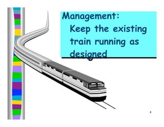 Management:
Management:
 Keep the existing
 Keep the existing
 train running as
 train running as
 designed
 designed




                     4
 