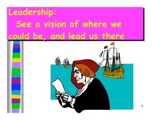Leadership:
Leadership:
  See a vision of where we
  See a vision of where we
could be, and lead us there
could be, and lead us there




                              5
 