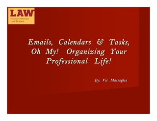 Emails, Calendars & Tasks,
 Oh My!  Organizing Your
    Professional Life!

                 By: Vic Massaglia
 