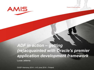 Lucas Jellema
OUGF Harmony 2014 – 4-5 June 2014 – Finland
ADF in action – getting
(re)acquainted with Oracle’s premier
application development framework
 