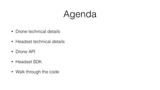 Agenda
• Drone technical details
• Headset technical details
• Drone API
• Headset SDK
• Concerns, Challenges and the Future
 