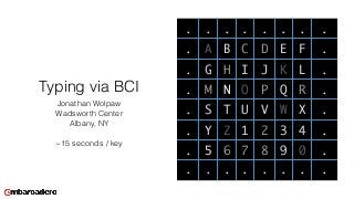 Typing via BCI
Jonathan Wolpaw 
Wadsworth Center 
Albany, NY
~15 seconds / key
. . . . . . . .
. A B C D E F .
. G H I J K L .
. M N O P Q R .
. S T U V W X .
. Y Z 1 2 3 4 .
. 5 6 7 8 9 0 .
. . . . . . . .
 