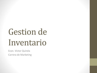 Gestion de
Inventario
Econ. Victor Quirola
Carrera de Marketing
 