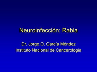 Neuroinfección: Rabia
Dr. Jorge O. García Méndez
Instituto Nacional de Cancerología
 