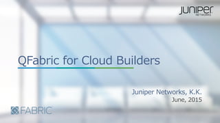Copyright © 2015 Juniper Networks, Inc.1
QFabric  for  Cloud  Builders
June,  2015
Juniper  Networks,  K.K.
 