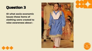 Question 3
ID what socio-economic
issues these items of
clothing were created to
raise awareness about :
 