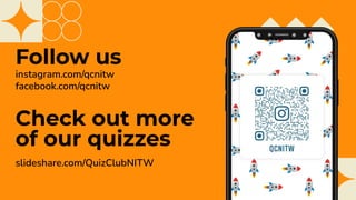 Follow us
instagram.com/qcnitw
facebook.com/qcnitw
Check out more
of our quizzes
slideshare.com/QuizClubNITW
 