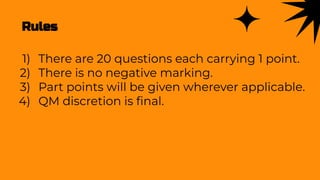 Rules
1) There are 20 questions each carrying 1 point.
2) There is no negative marking.
3) Part points will be given wherever applicable.
4) QM discretion is ﬁnal.
 
