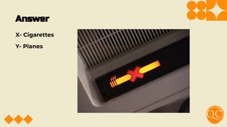 Answer
X- Cigarettes
Y- Planes
 