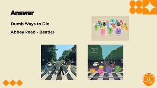 Answer
Dumb Ways to Die
Abbey Road - Beatles
 