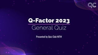 Q-Factor 2023
General Quiz
Presented by Quiz Club NITW
 