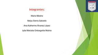 Integrantes:
Mario Mestra
Nelys Sierra Salcedo
Ana Katherine Álvarez López
lyda Marcela Ordosgoitia Molina
 