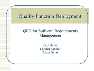 Quality Function Deployment

 QFD for Software Requirements
         Management

           Guy Davis
         Carmen Zannier
          Adam Geras
 