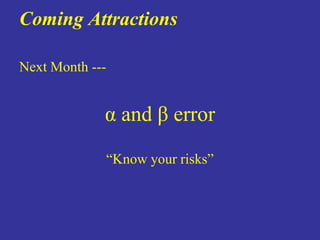 Coming Attractions

Next Month ---


             α and β error

                 “Know your risks”
 