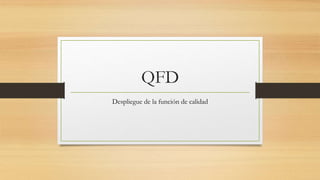 QFD
Despliegue de la función de calidad
 