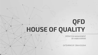 QFD
HOUSE OF QUALITY
OPERATION MANAGEMENT
DR HABIB KARRARI
GATEHRING BY :SINA KOUSHA
 