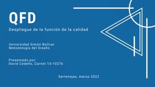 QFD
Despliegue de la función de la calidad
Universidad Simón Bolívar
Metodología del Diseño
Presentado por:
David Cedeño, Carnet 15-10276
Sartenejas, marzo 2022
 
