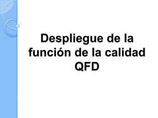 Despliegue de la
función de la calidad
        QFD
 
