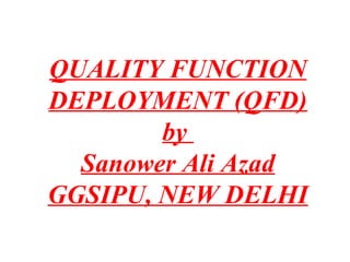 QUALITY FUNCTION 
DEPLOYMENT (QFD) 
by 
Sanower Ali Azad 
GGSIPU, NEW DELHI 
 