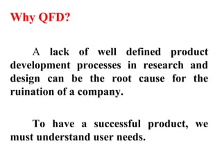 Why QFD? 
A lack of well defined product 
development processes in research and 
design can be the root cause for the 
rui...