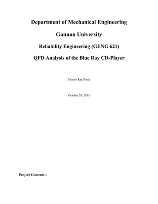 Department of Mechanical Engineering
Gannon University
Reliability Engineering (GENG 621)
QFD Analysis of the Blue Ray CD-Player
Dinesh Raj Goud
October 28, 2013
Project Contents :
 